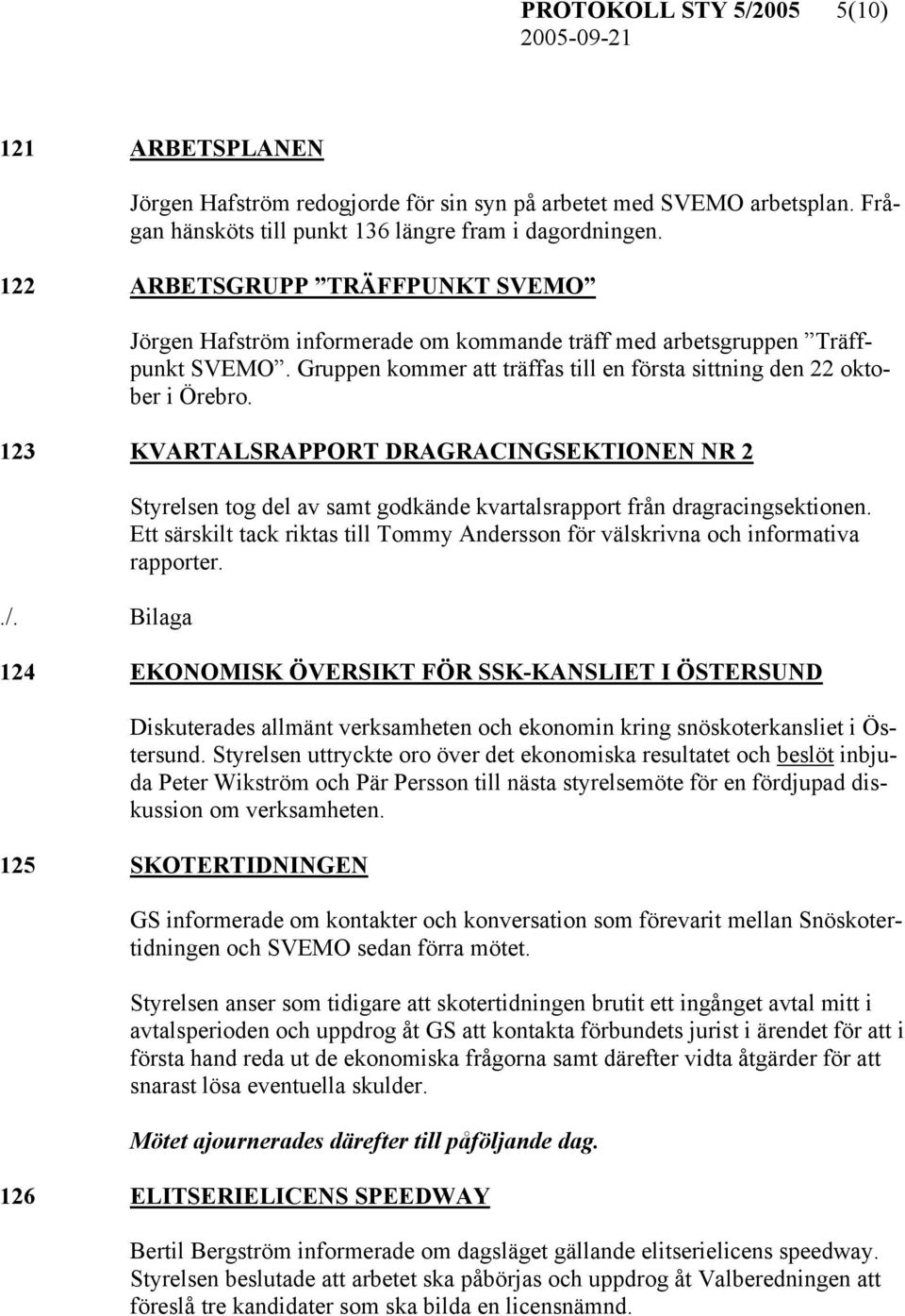 123 KVARTALSRAPPORT DRAGRACINGSEKTIONEN NR 2 Styrelsen tog del av samt godkände kvartalsrapport från dragracingsektionen.