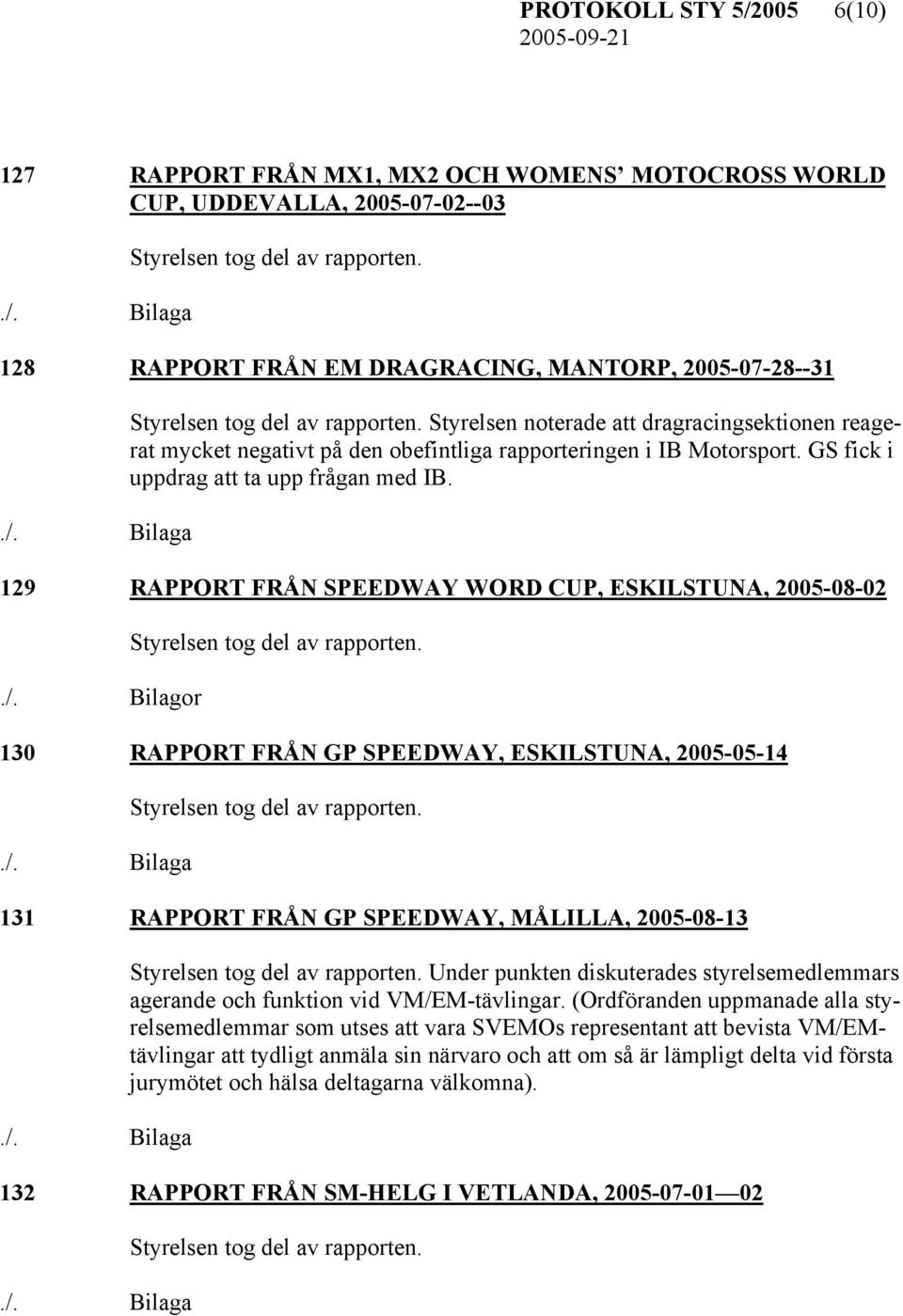 Styrelsen noterade att dragracingsektionen reagerat mycket negativt på den obefintliga rapporteringen i IB Motorsport. GS fick i uppdrag att ta upp frågan med IB.