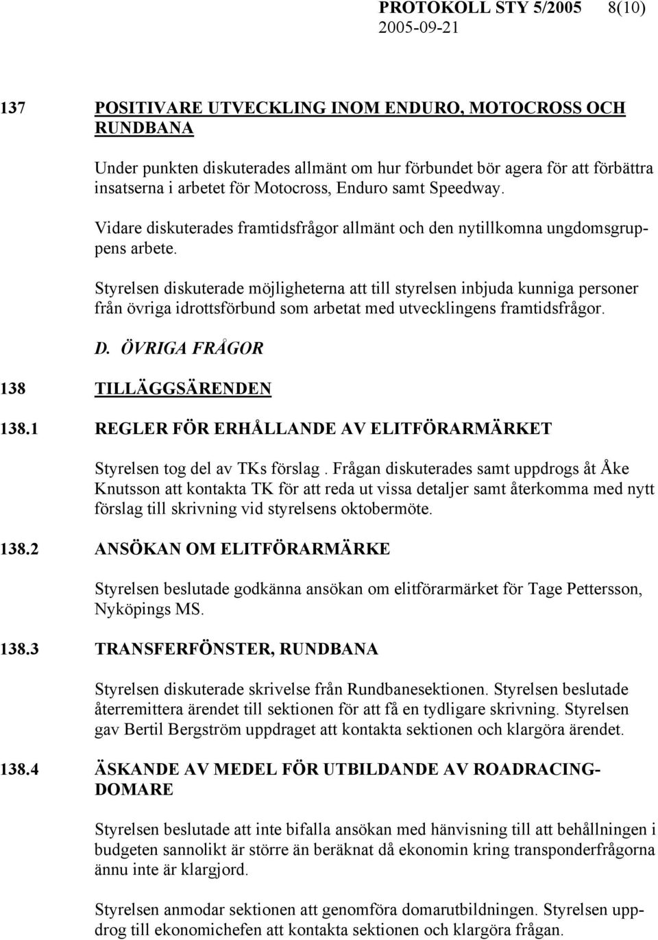 Styrelsen diskuterade möjligheterna att till styrelsen inbjuda kunniga personer från övriga idrottsförbund som arbetat med utvecklingens framtidsfrågor. D. ÖVRIGA FRÅGOR 138 TILLÄGGSÄRENDEN 138.
