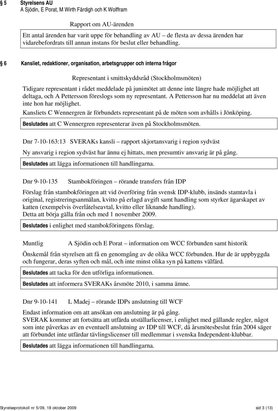 6 Kansliet, redaktioner, organisation, arbetsgrupper och interna frågor Representant i smittskyddsråd (Stockholmsmöten) Tidigare representant i rådet meddelade på junimötet att denne inte längre hade