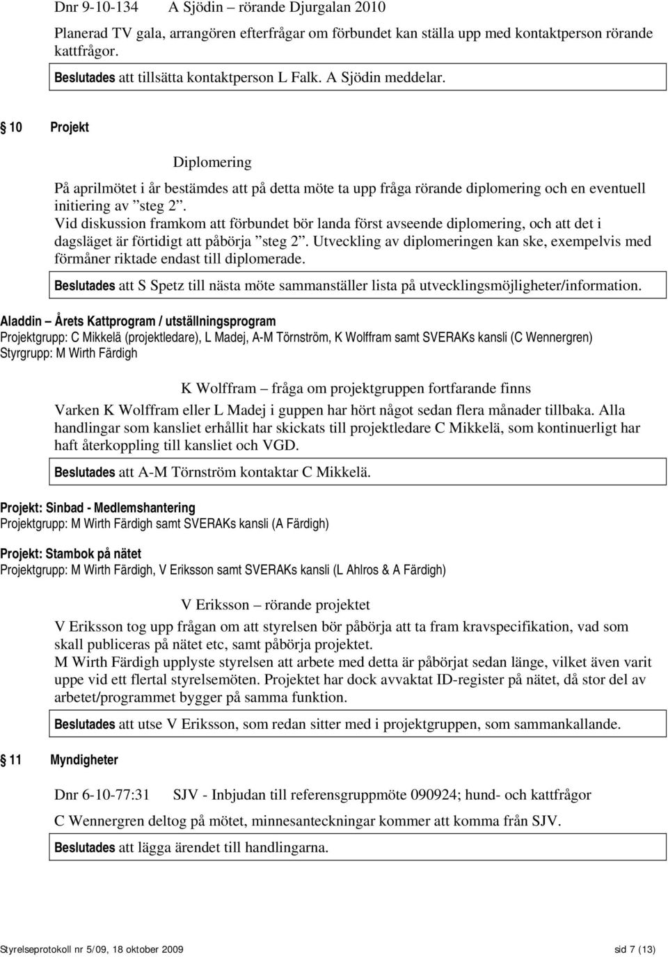 Vid diskussion framkom att förbundet bör landa först avseende diplomering, och att det i dagsläget är förtidigt att påbörja steg 2.