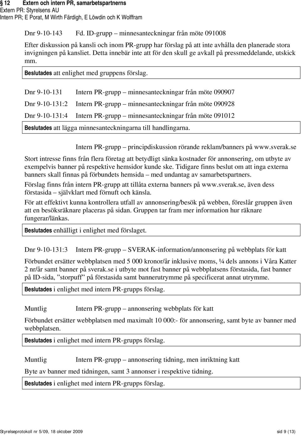 Detta innebär inte att för den skull ge avkall på pressmeddelande, utskick mm. Beslutades att enlighet med gruppens förslag.
