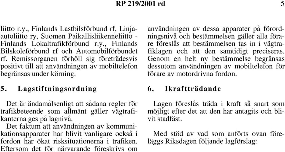 Lagstiftningsordning Det är ändamålsenligt att sådana regler för trafikbeteende som allmänt gäller vägtrafikanterna ges på lagnivå.