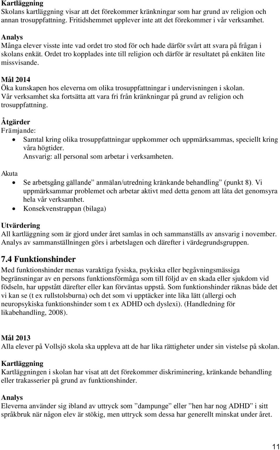 Ordet tro kopplades inte till religion och därför är resultatet på enkäten lite missvisande. Mål 2014 Öka kunskapen hos eleverna om olika trosuppfattningar i undervisningen i skolan.