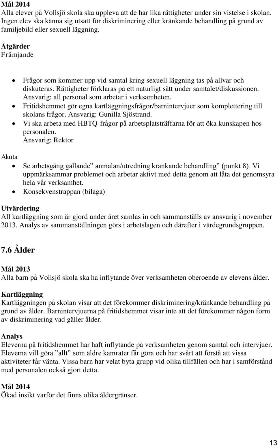 Åtgärder Främjande Akuta Frågor som kommer upp vid samtal kring sexuell läggning tas på allvar och diskuteras. Rättigheter förklaras på ett naturligt sätt under samtalet/diskussionen.