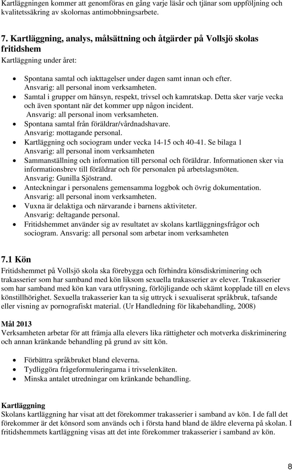 Ansvarig: all personal inom verksamheten. Samtal i grupper om hänsyn, respekt, trivsel och kamratskap. Detta sker varje vecka och även spontant när det kommer upp någon incident.