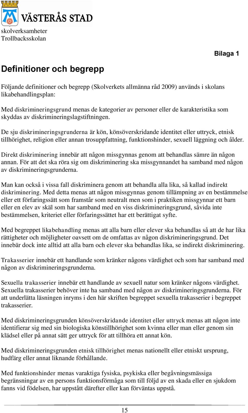 De sju diskrimineringsgrunderna är kön, könsöverskridande identitet eller uttryck, etnisk tillhörighet, religion eller annan trosuppfattning, funktionshinder, sexuell läggning och ålder.