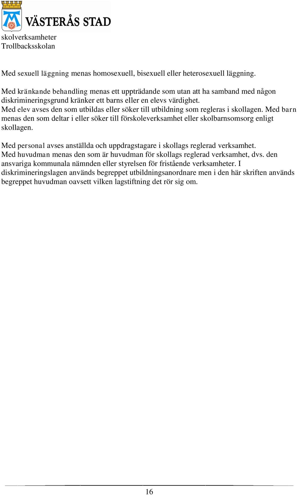 Med elev avses den som utbildas eller söker till utbildning som regleras i skollagen. Med barn menas den som deltar i eller söker till förskoleverksamhet eller skolbarnsomsorg enligt skollagen.
