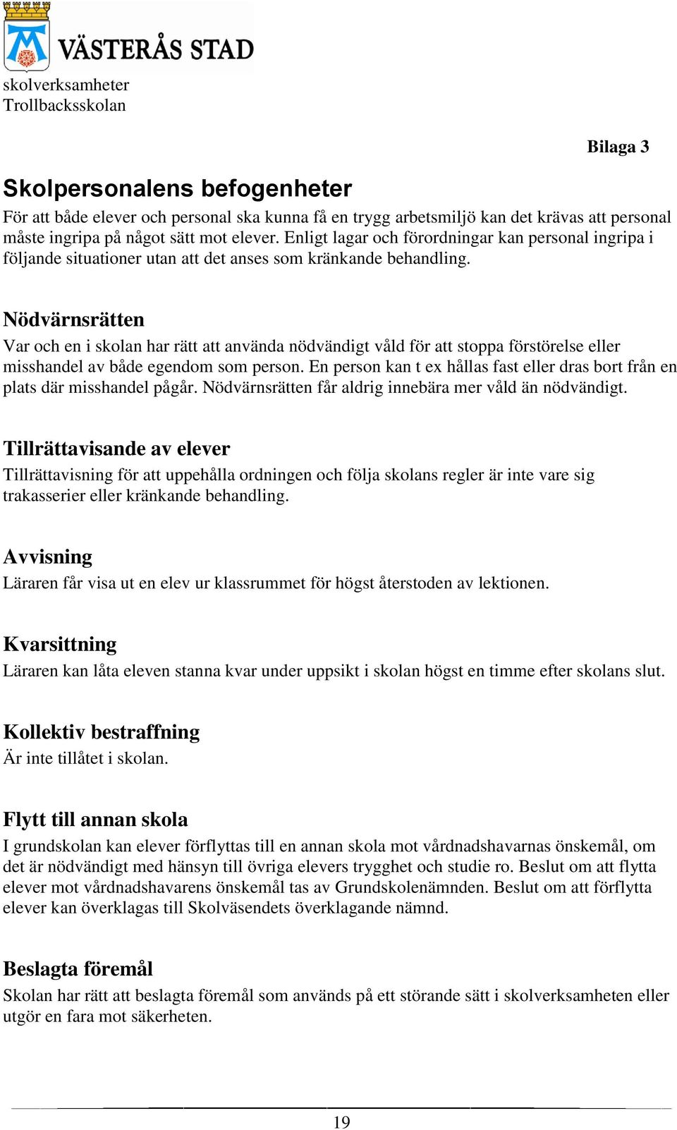 Nödvärnsrätten Var och en i skolan har rätt att använda nödvändigt våld för att stoppa förstörelse eller misshandel av både egendom som person.