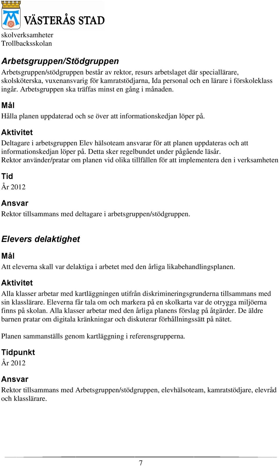 Aktivitet Deltagare i arbetsgruppen Elev hälsoteam ansvarar för att planen uppdateras och att informationskedjan löper på. Detta sker regelbundet under pågående läsår.