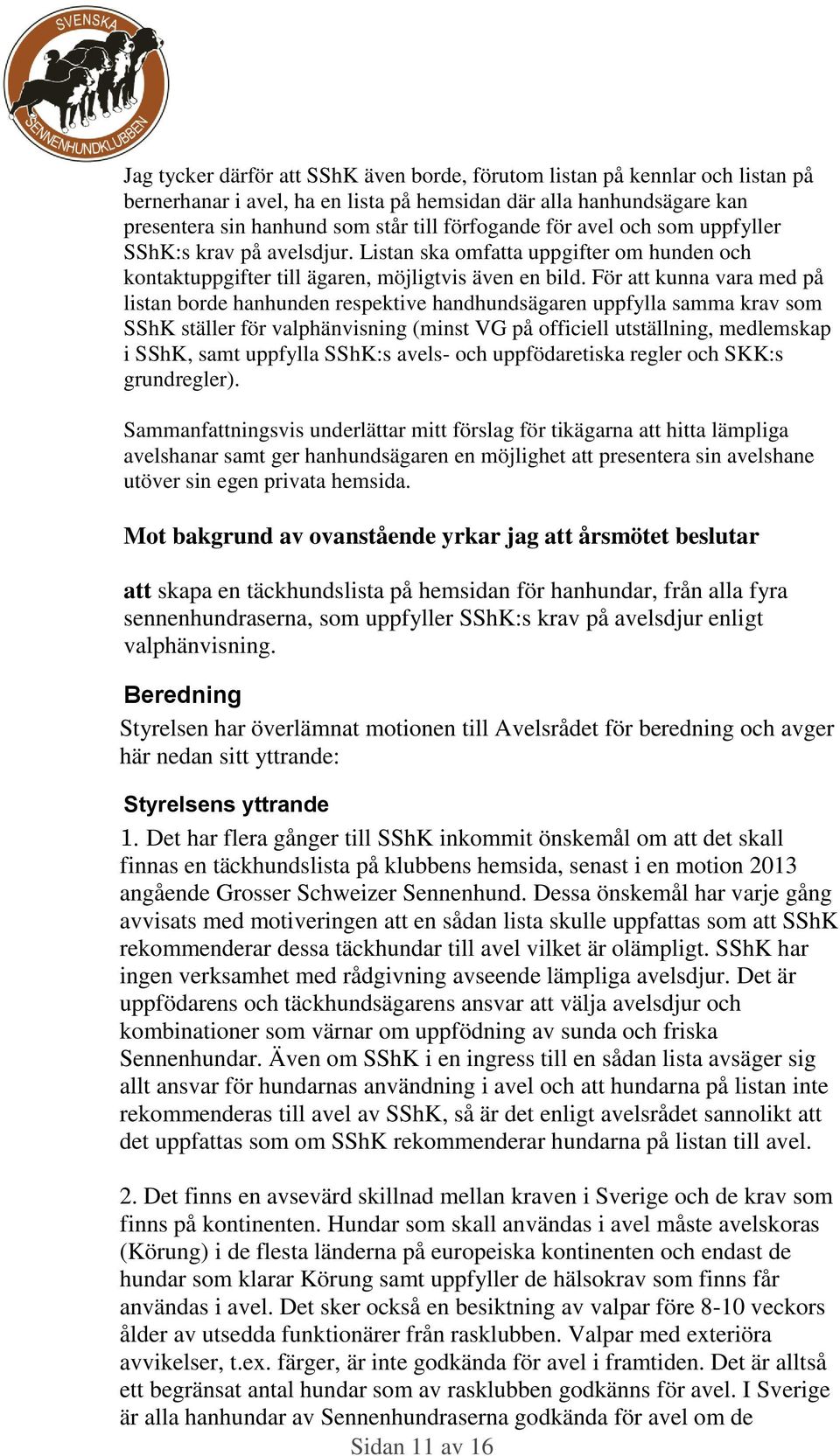 För kunna vara med på listan borde hanhunden respektive handhundsägaren uppfylla samma krav som SShK ställer för valphänvisning (minst VG på officiell utställning, medlemskap i SShK, samt uppfylla