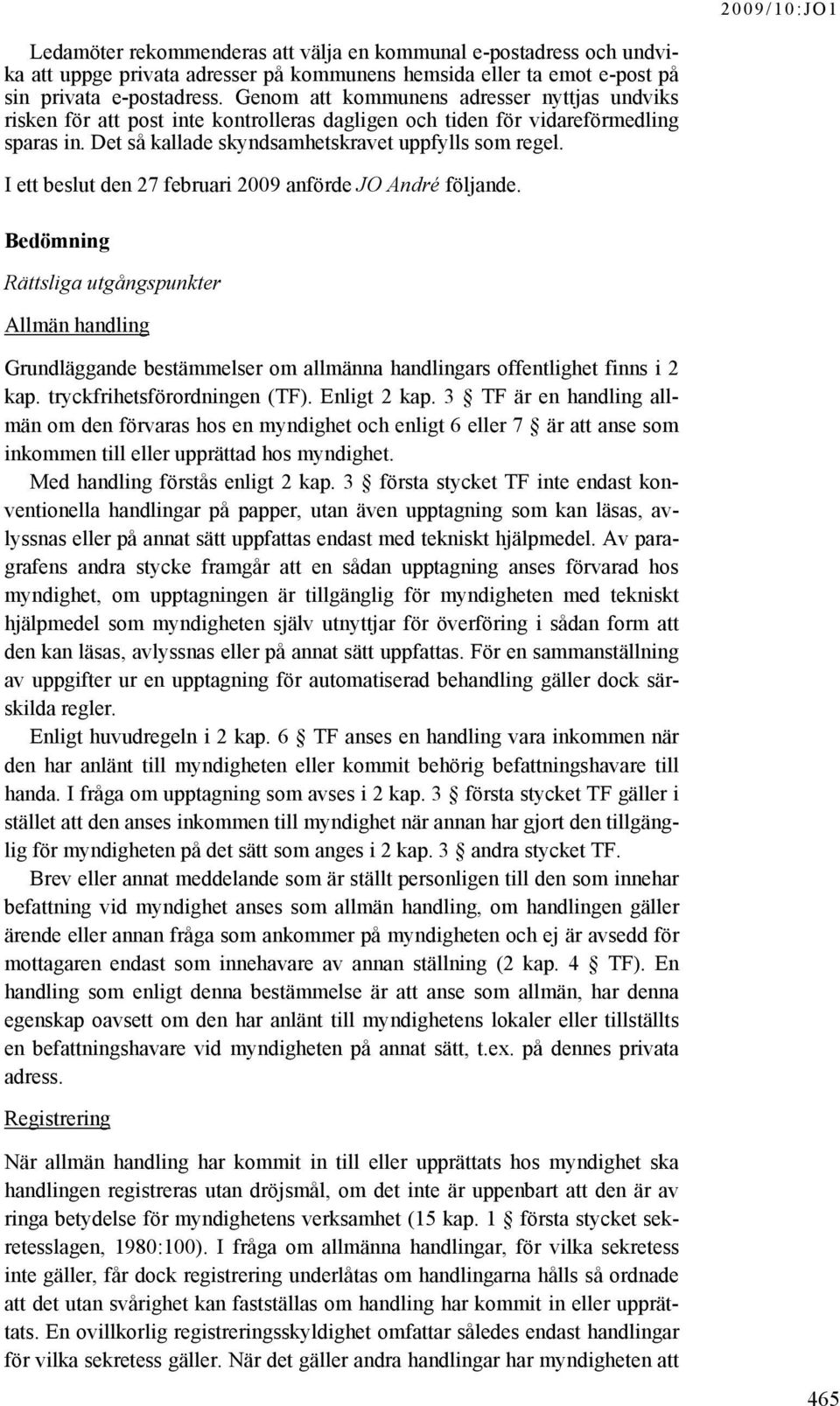 I ett beslut den 27 februari 2009 anförde JO André följande. Bedömning Rättsliga utgångspunkter Allmän handling Grundläggande bestämmelser om allmänna handlingars offentlighet finns i 2 kap.