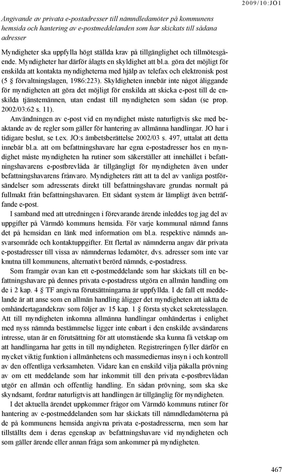 Skyldigheten innebär inte något åliggande för myndigheten att göra det möjligt för enskilda att skicka e-post till de enskilda tjänstemännen, utan endast till myndigheten som sådan (se prop.