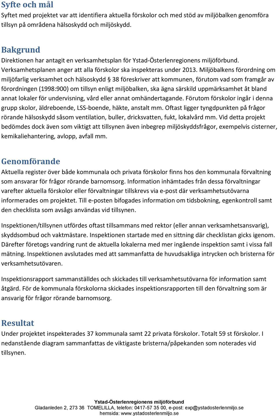 Miljöbalkens förordning om miljöfarlig verksamhet och hälsoskydd 38 föreskriver att kommunen, förutom vad som framgår av förordningen (1998:900) om tillsyn enligt miljöbalken, ska ägna särskild