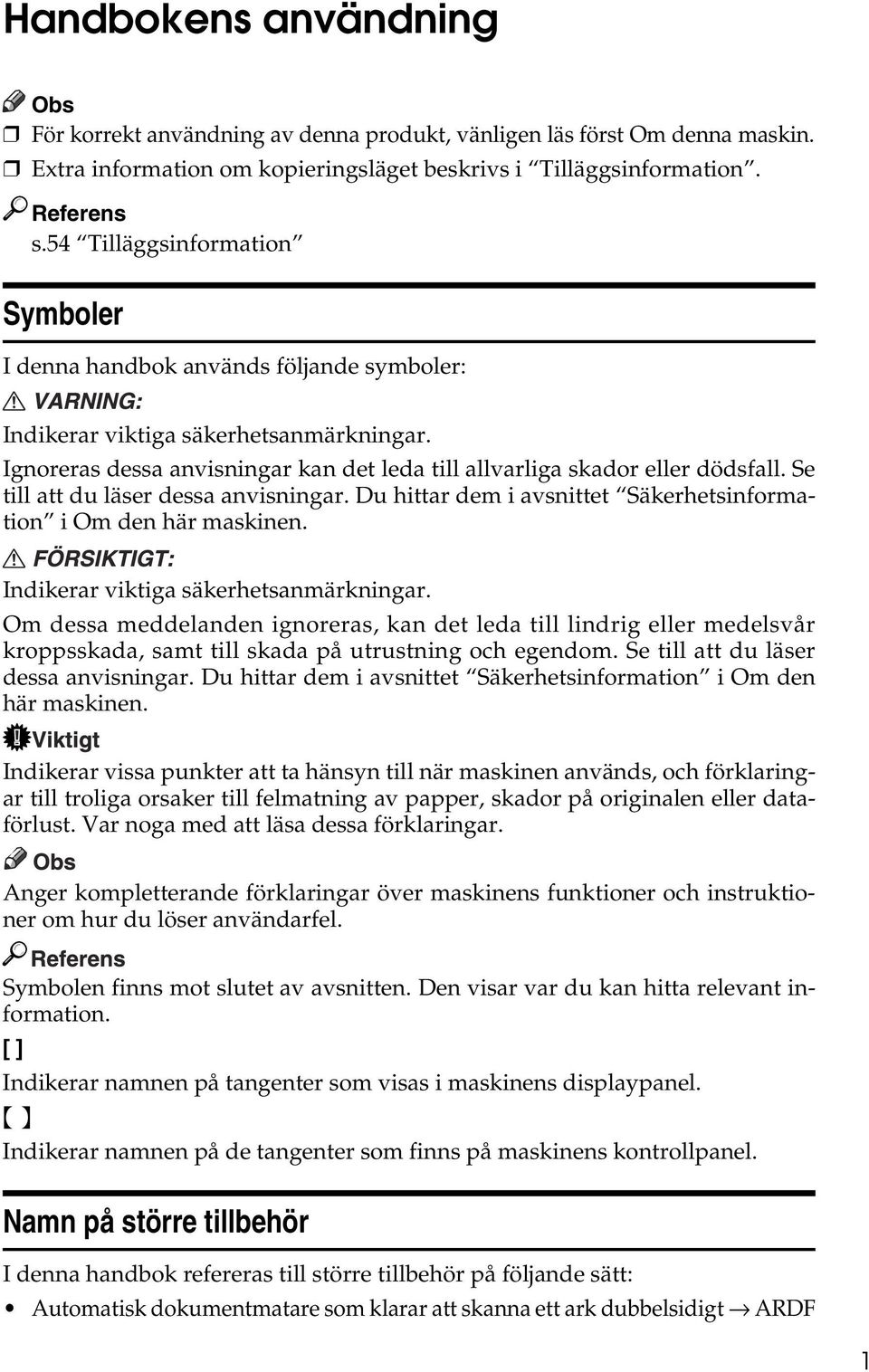 Se till att du läser dessa anvisningar. Du hittar dem i avsnittet Säkerhetsinformation i Om den här maskinen. Indikerar viktiga säkerhetsanmärkningar.