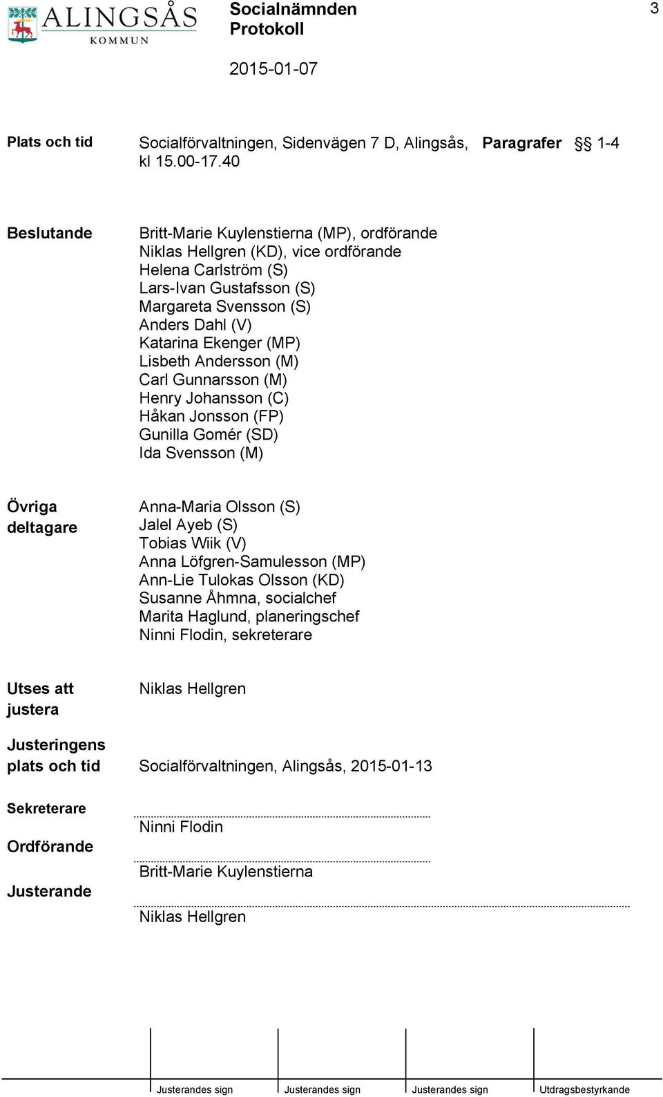 Katarina Ekenger (MP) Lisbeth Andersson (M) Carl Gunnarsson (M) Henry Johansson (C) Håkan Jonsson (FP) Gunilla Gomér (SD) Ida Svensson (M) Övriga deltagare Anna-Maria Olsson (S) Jalel Ayeb (S) Tobias