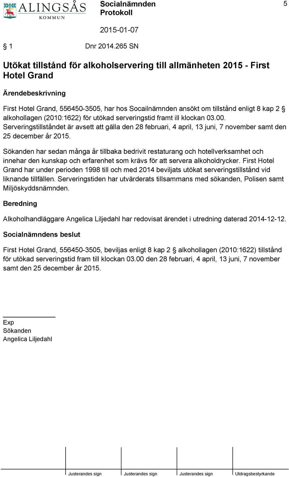 alkohollagen (2010:1622) för utökad serveringstid framt ill klockan 03.00. Serveringstillståndet är avsett att gälla den 28 februari, 4 april, 13 juni, 7 november samt den 25 december år 2015.