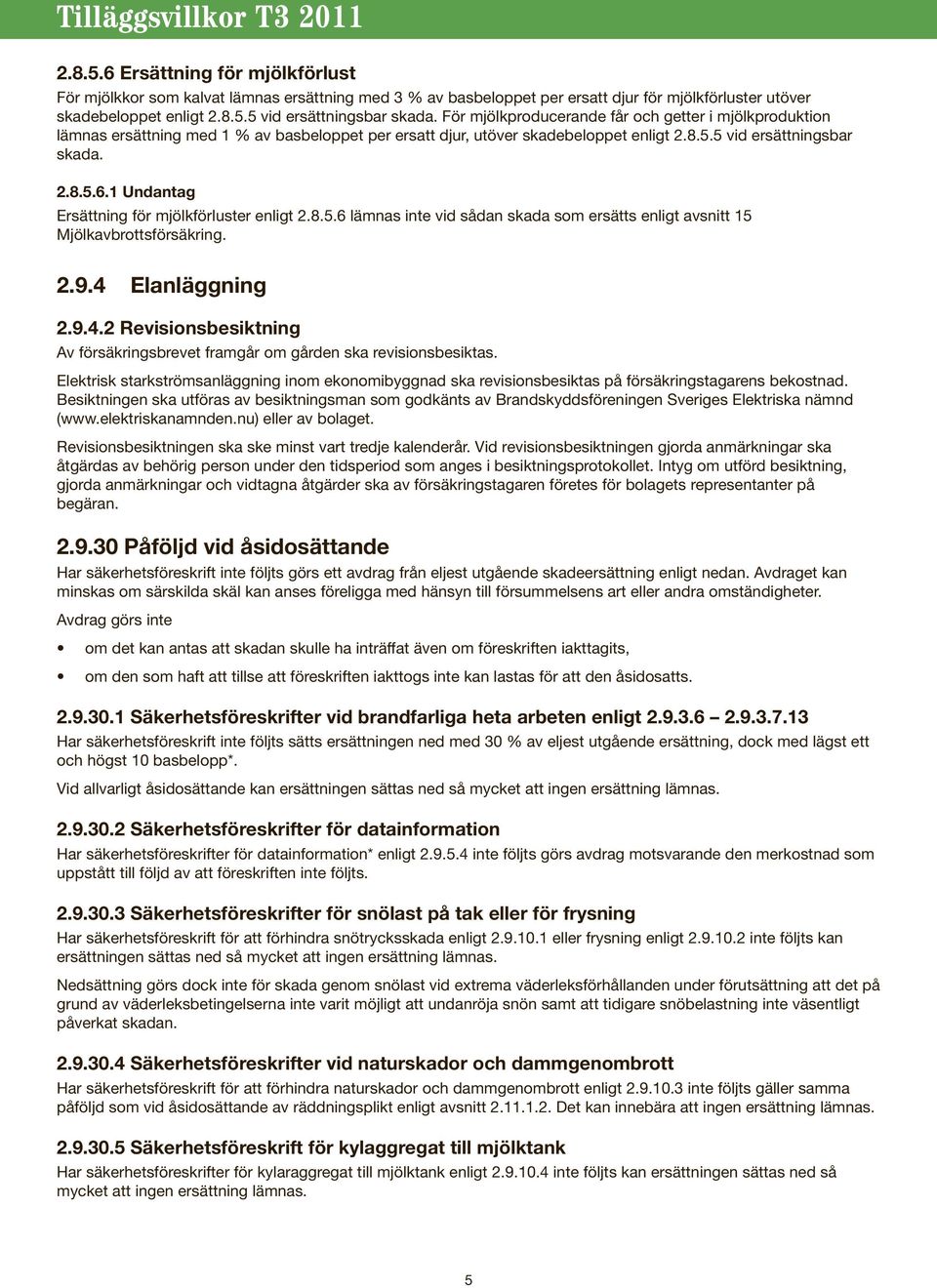 1 Undantag Ersättning för mjölkförluster enligt 2.8.5.6 lämnas inte vid sådan skada som ersätts enligt avsnitt 15 Mjölkavbrottsförsäkring. 2.9.4 