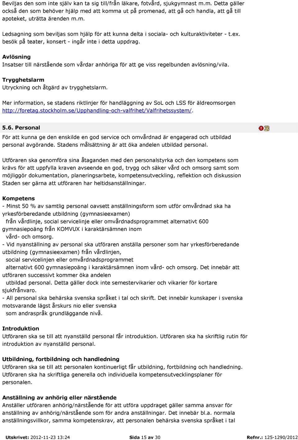 Avlösning Insatser till närstående som vårdar anhöriga för att ge viss regelbunden avlösning/vila. Trygghetslarm Utryckning och åtgärd av trygghetslarm.