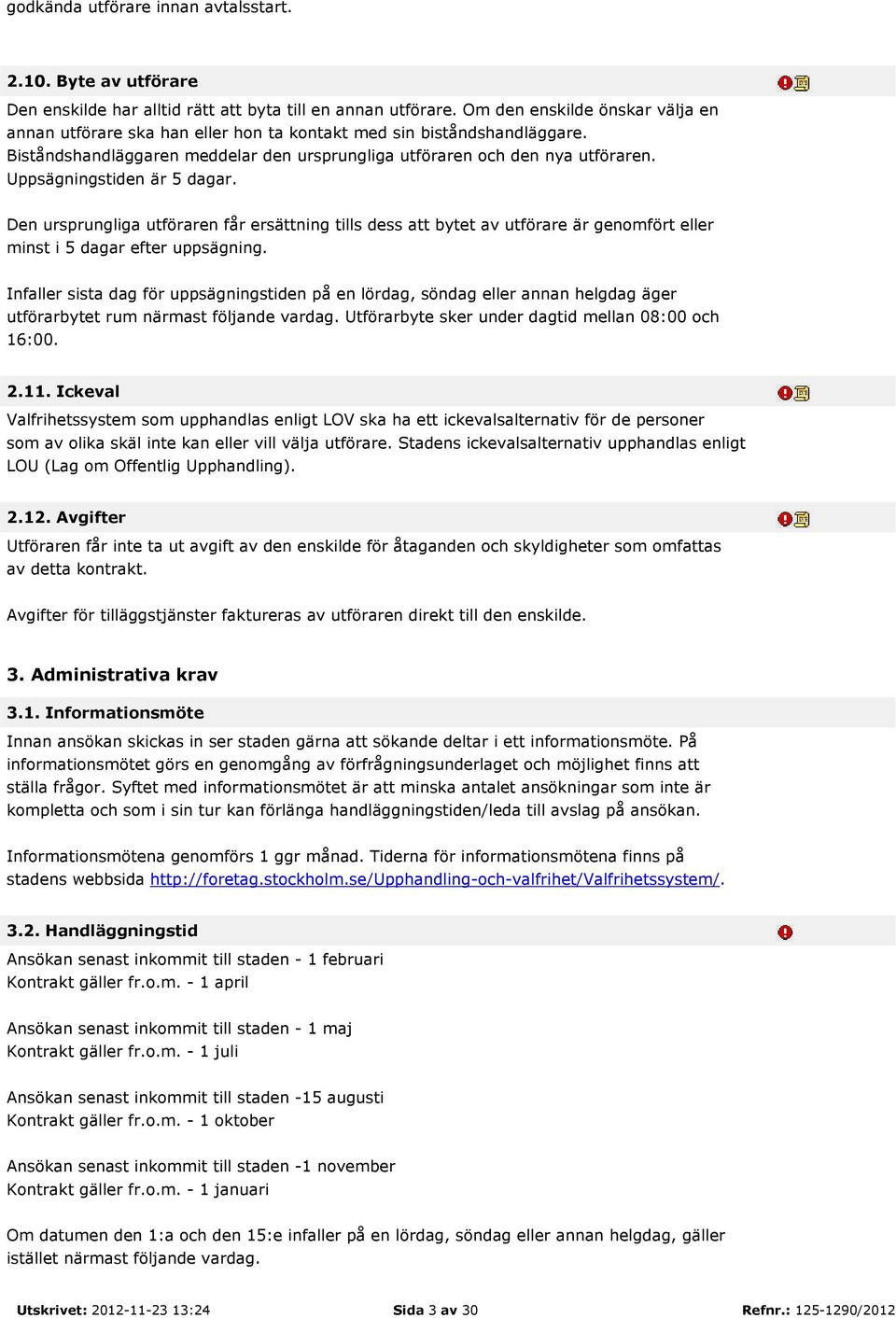 Uppsägningstiden är 5 dagar. Den ursprungliga utföraren får ersättning tills dess att bytet av utförare är genomfört eller minst i 5 dagar efter uppsägning.