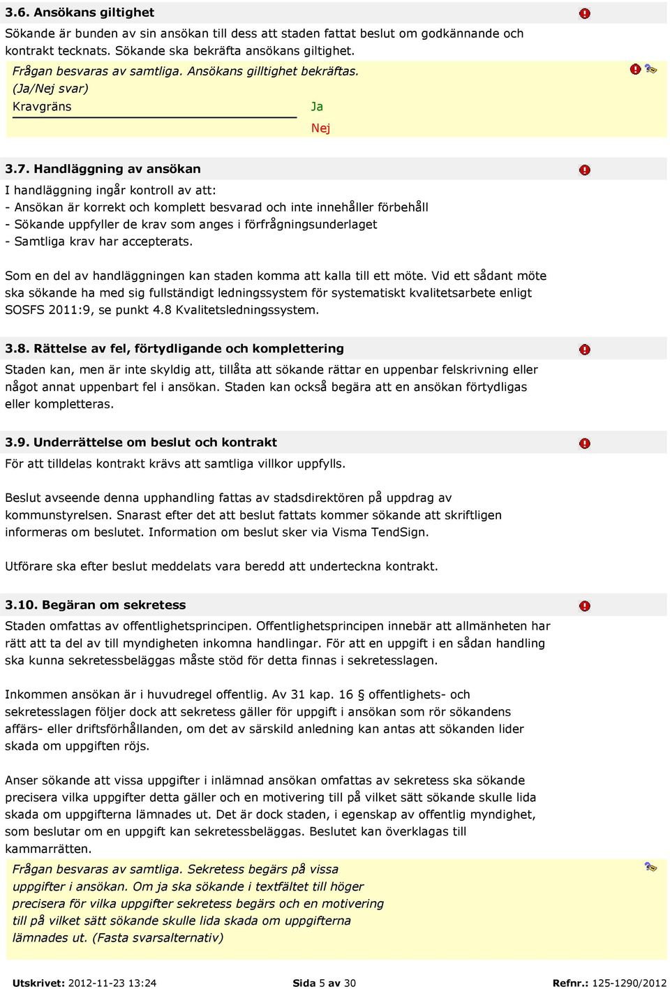 Handläggning av ansökan I handläggning ingår kontroll av att: - Ansökan är korrekt och komplett besvarad och inte innehåller förbehåll - Sökande uppfyller de krav som anges i förfrågningsunderlaget -