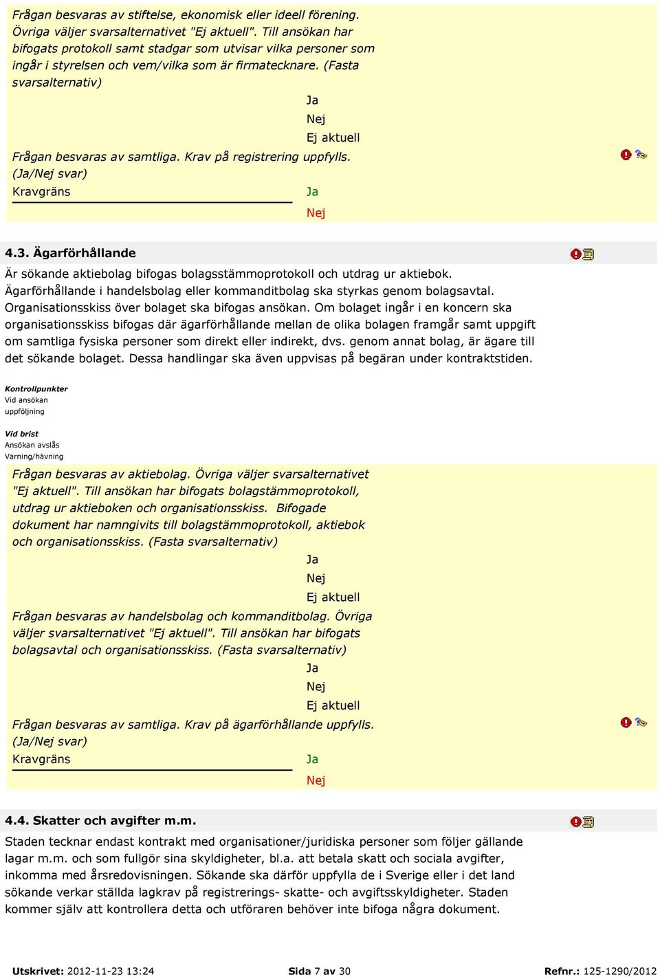 Krav på registrering uppfylls. (/ svar) Kravgräns 4.3. Ägarförhållande Är sökande aktiebolag bifogas bolagsstämmoprotokoll och utdrag ur aktiebok.
