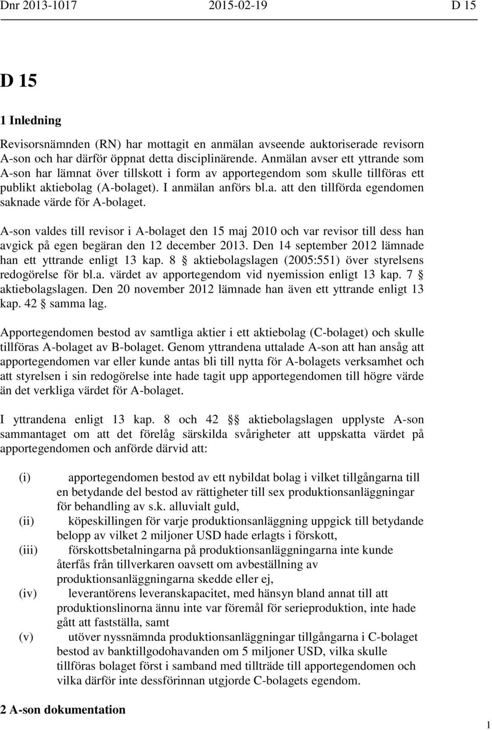 A-son valdes till revisor i A-bolaget den 15 maj 2010 och var revisor till dess han avgick på egen begäran den 12 december 2013. Den 14 september 2012 lämnade han ett yttrande enligt 13 kap.