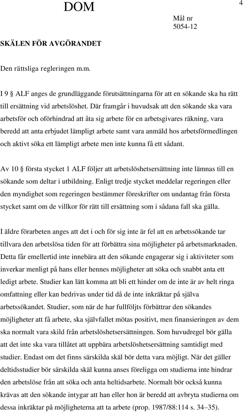 arbetsförmedlingen och aktivt söka ett lämpligt arbete men inte kunna få ett sådant. Av 10 första stycket 1 ALF följer att arbetslöshetsersättning inte lämnas till en sökande som deltar i utbildning.