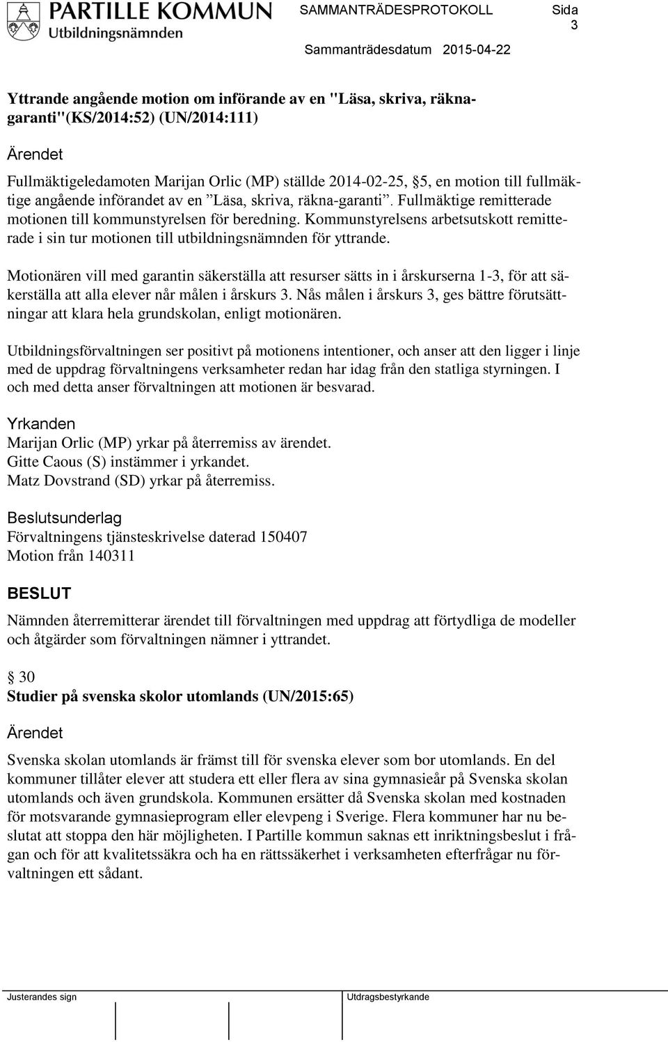 Kommunstyrelsens arbetsutskott remitterade i sin tur motionen till utbildningsnämnden för yttrande.