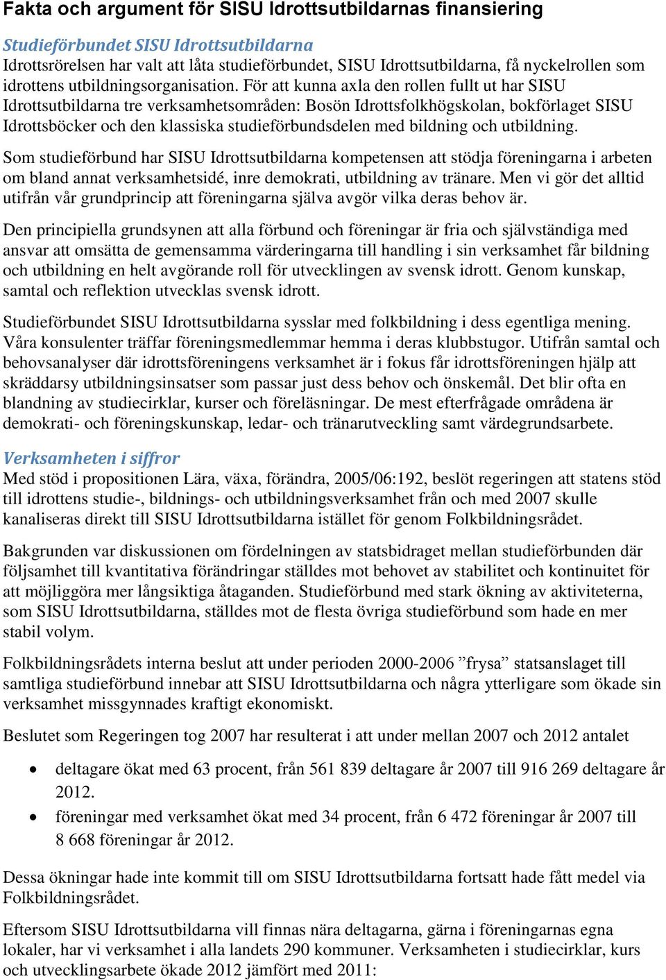 För att kunna axla den rollen fullt ut har SISU Idrottsutbildarna tre verksamhetsområden: Bosön Idrottsfolkhögskolan, bokförlaget SISU Idrottsböcker och den klassiska studieförbundsdelen med bildning