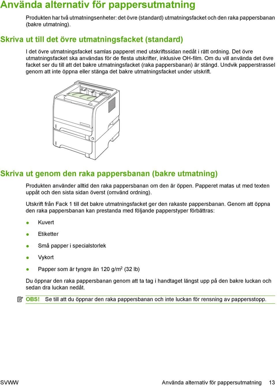 Det övre utmatningsfacket ska användas för de flesta utskrifter, inklusive OH-film. Om du vill använda det övre facket ser du till att det bakre utmatningsfacket (raka pappersbanan) är stängd.