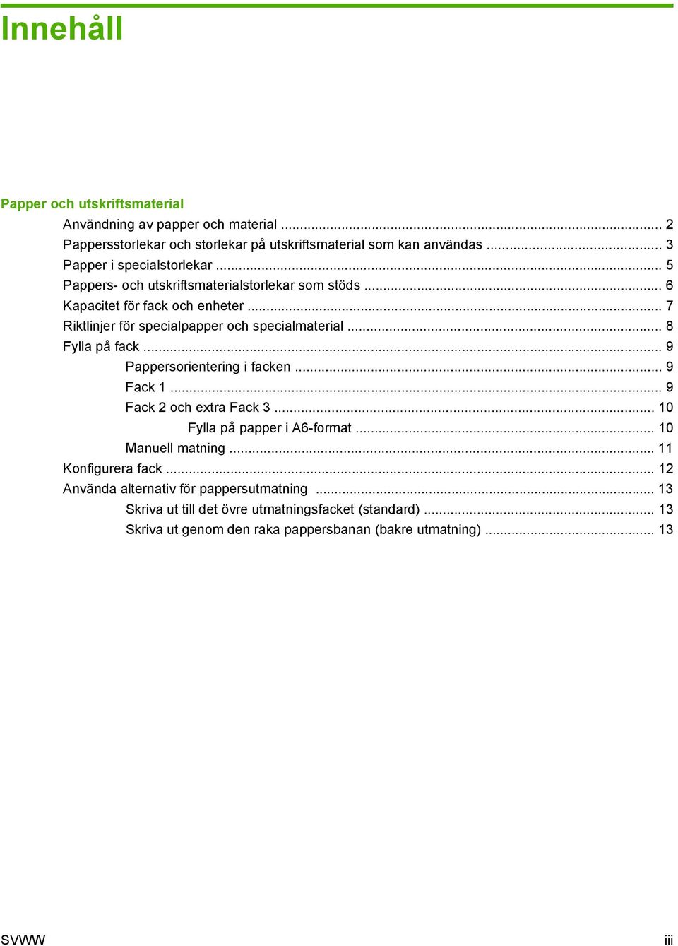.. 7 Riktlinjer för specialpapper och specialmaterial... 8 Fylla på fack... 9 Pappersorientering i facken... 9 Fack 1... 9 Fack 2 och extra Fack 3.