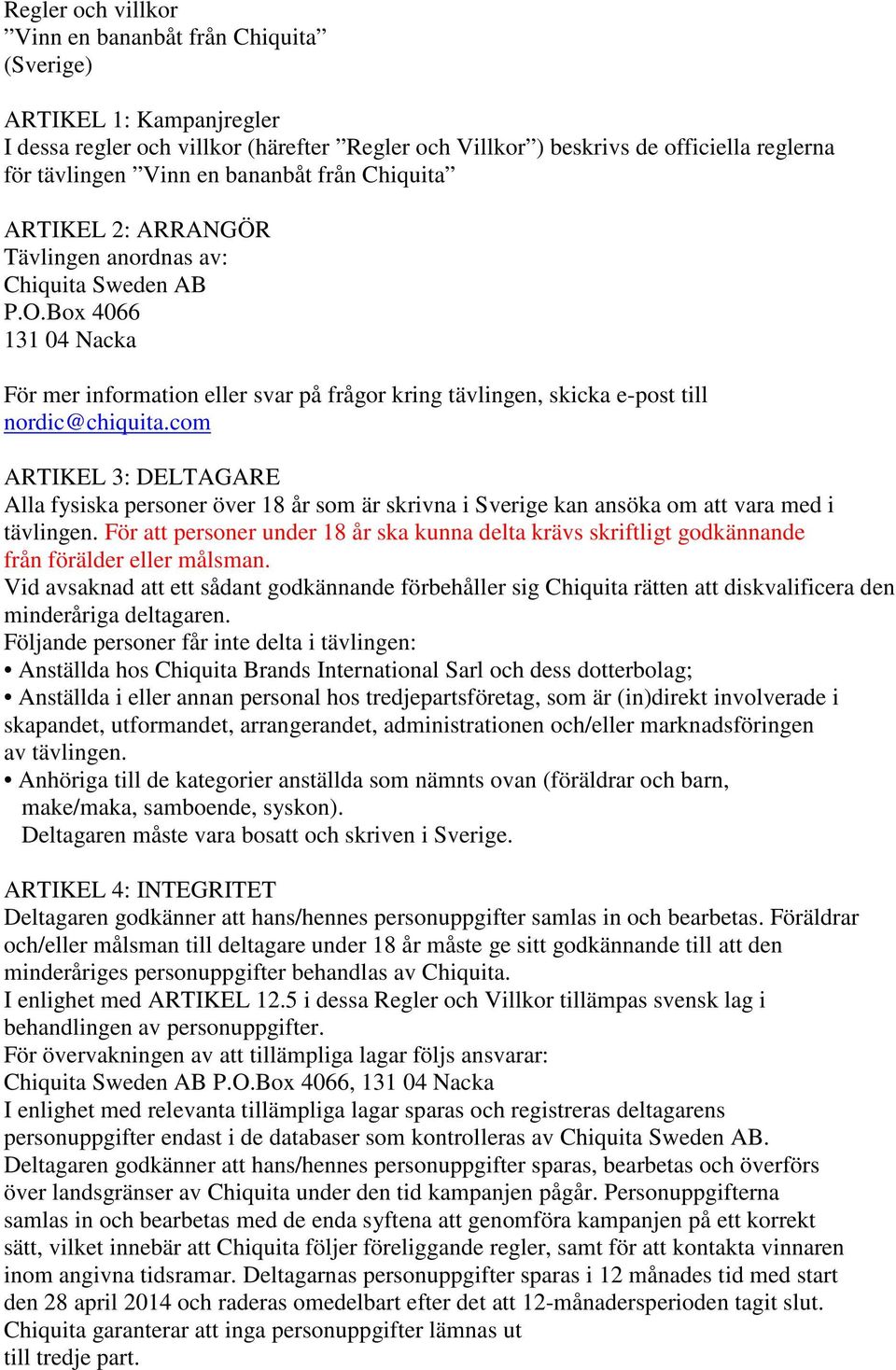 som är skrivna i Sverige kan ansöka om att vara med i tävlingen. För att personer under 18 år ska kunna delta krävs skriftligt godkännande från förälder eller målsman.