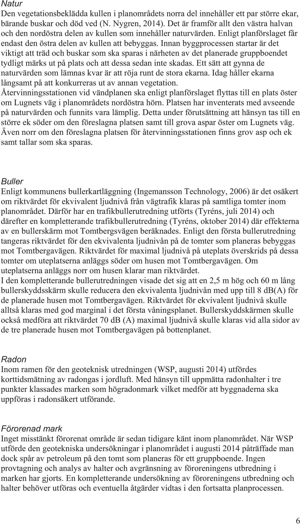 Innan byggprocessen startar är det viktigt att träd och buskar som ska sparas i närheten av det planerade gruppboendet tydligt märks ut på plats och att dessa sedan inte skadas.