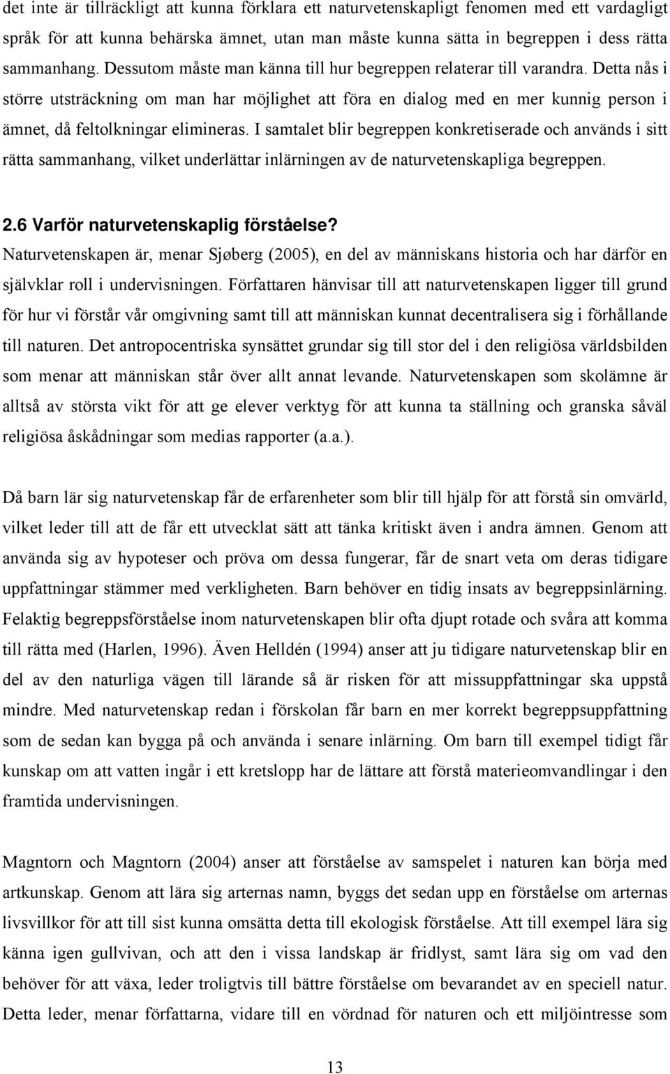 Detta nås i större utsträckning om man har möjlighet att föra en dialog med en mer kunnig person i ämnet, då feltolkningar elimineras.