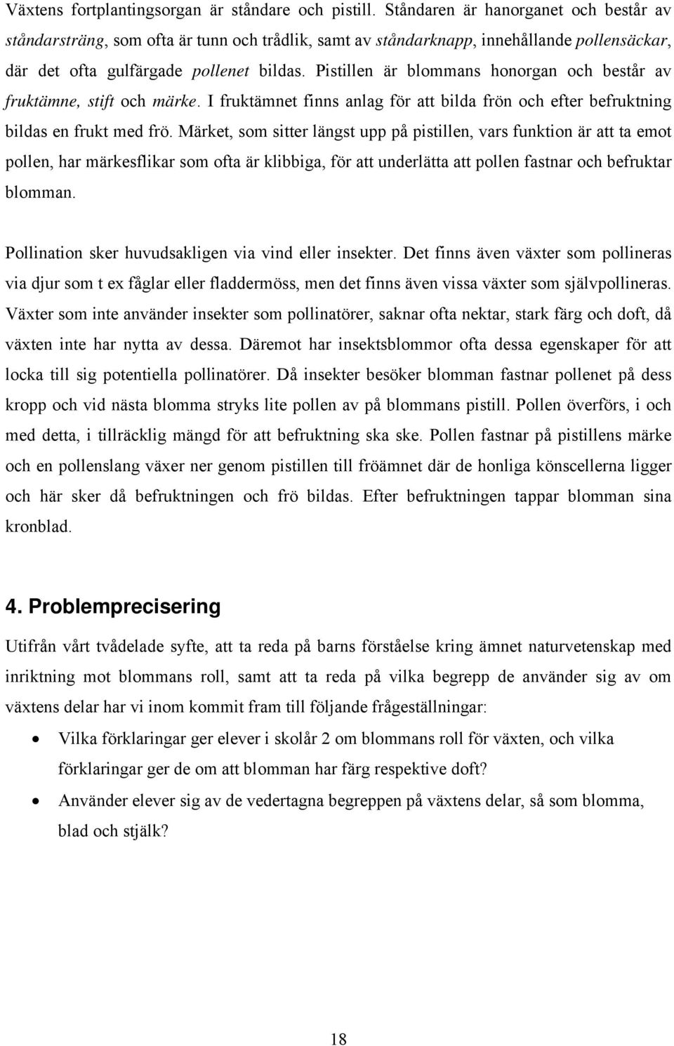 Pistillen är blommans honorgan och består av fruktämne, stift och märke. I fruktämnet finns anlag för att bilda frön och efter befruktning bildas en frukt med frö.