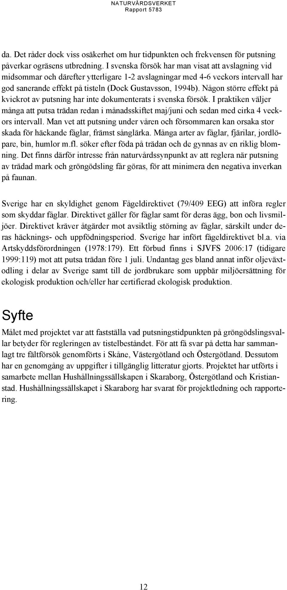 Någon större effekt på kvickrot av putsning har inte dokumenterats i svenska försök. I praktiken väljer många att putsa trädan redan i månadsskiftet maj/juni och sedan med cirka 4 veckors intervall.