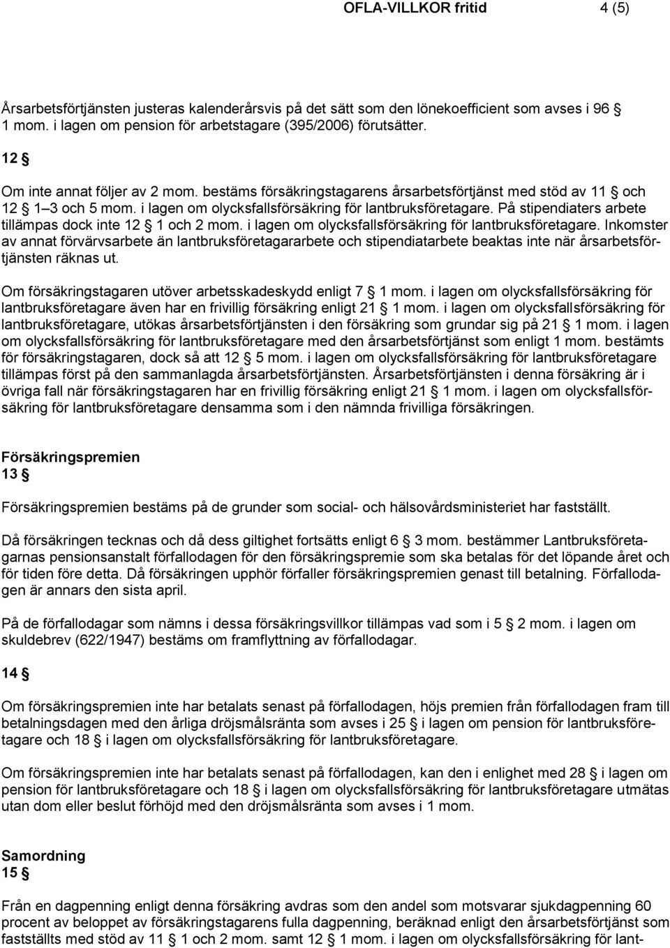 På stipendiaters arbete tillämpas dock inte 12 1 och 2 mom. i lagen om olycksfallsförsäkring för lantbruksföretagare.