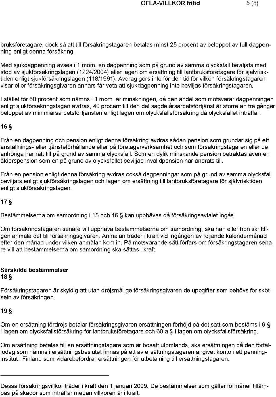 (118/1991). Avdrag görs inte för den tid för vilken försäkringstagaren visar eller försäkringsgivaren annars får veta att sjukdagpenning inte beviljas försäkringstagaren.