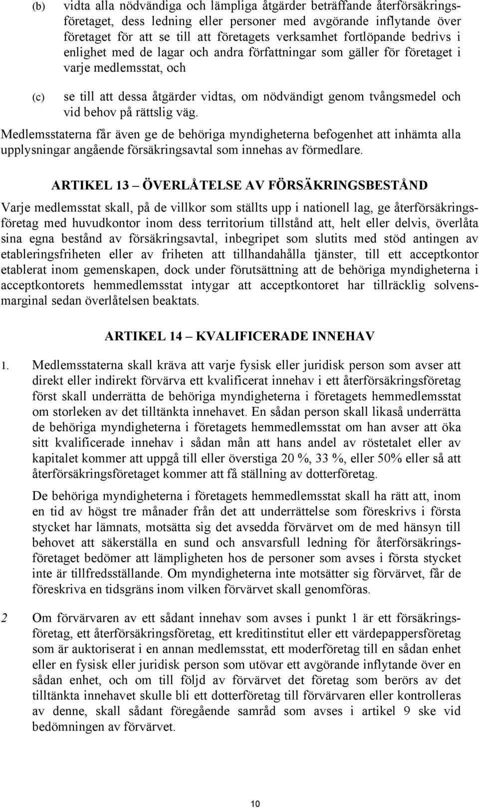 behov på rättslig väg. Medlemsstaterna får även ge de behöriga myndigheterna befogenhet att inhämta alla upplysningar angående försäkringsavtal som innehas av förmedlare.