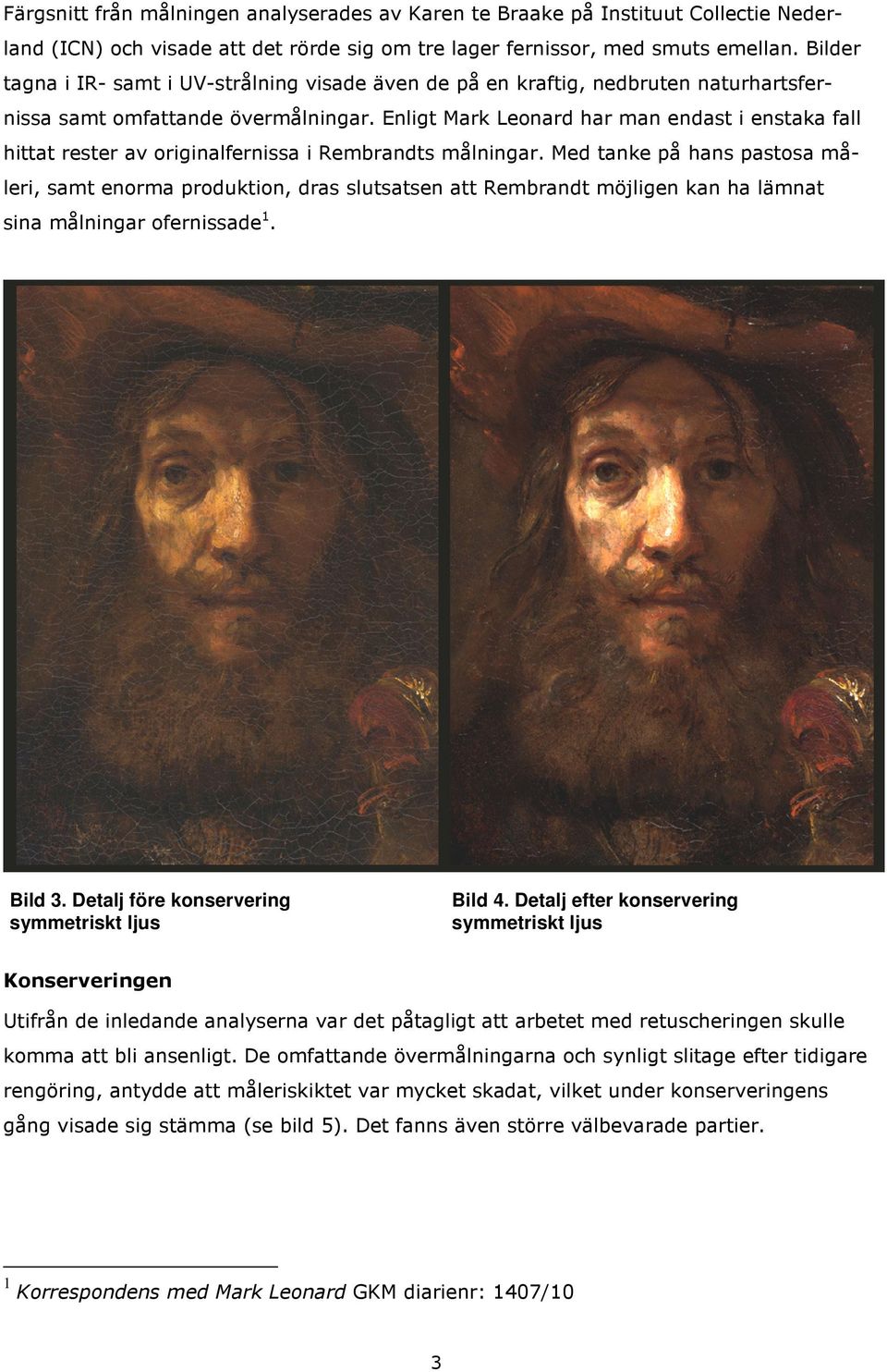 Enligt Mark Leonard har man endast i enstaka fall hittat rester av originalfernissa i Rembrandts målningar.