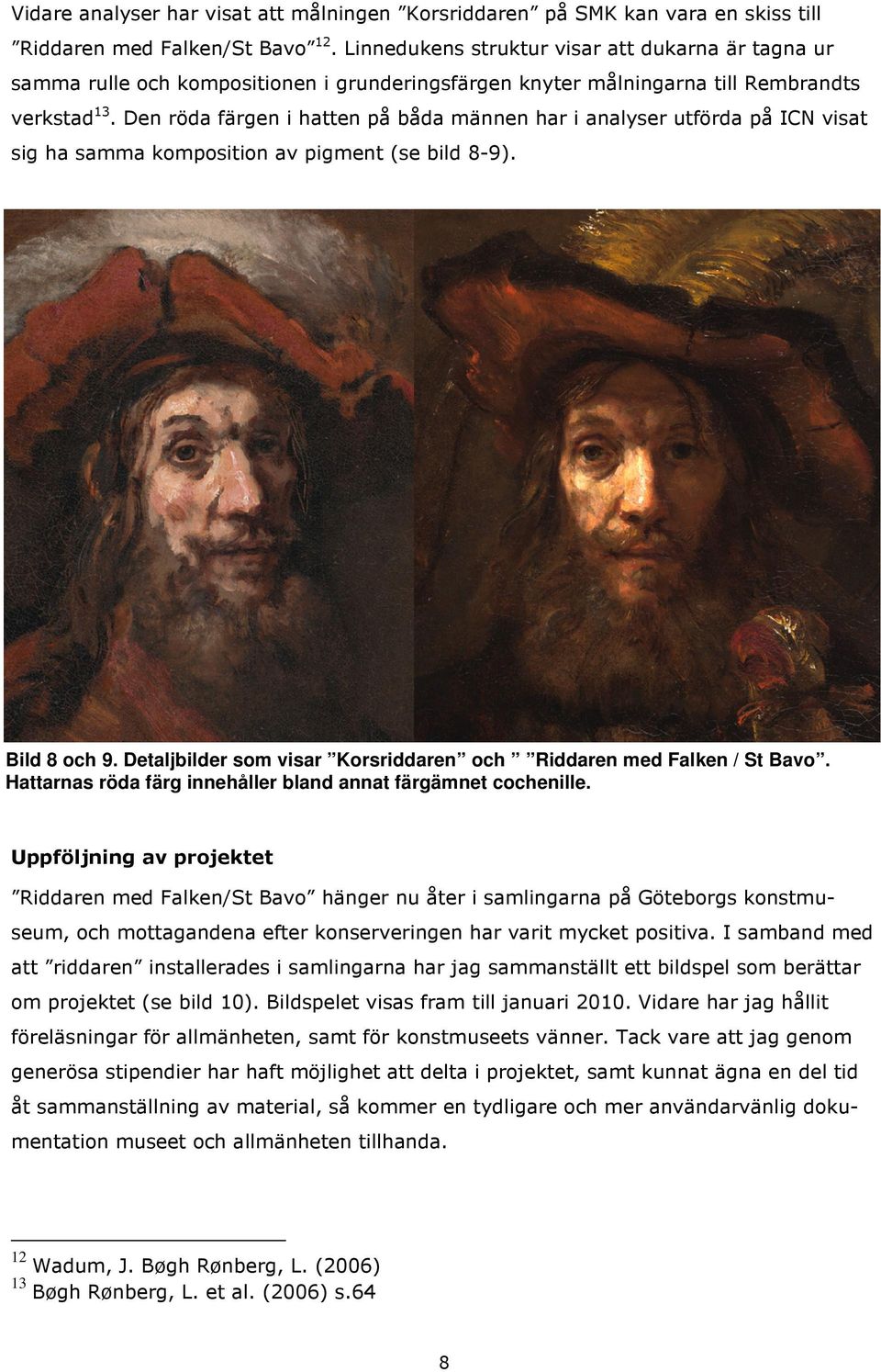 Den röda färgen i hatten på båda männen har i analyser utförda på ICN visat sig ha samma komposition av pigment (se bild 8-9). Bild 8 och 9.