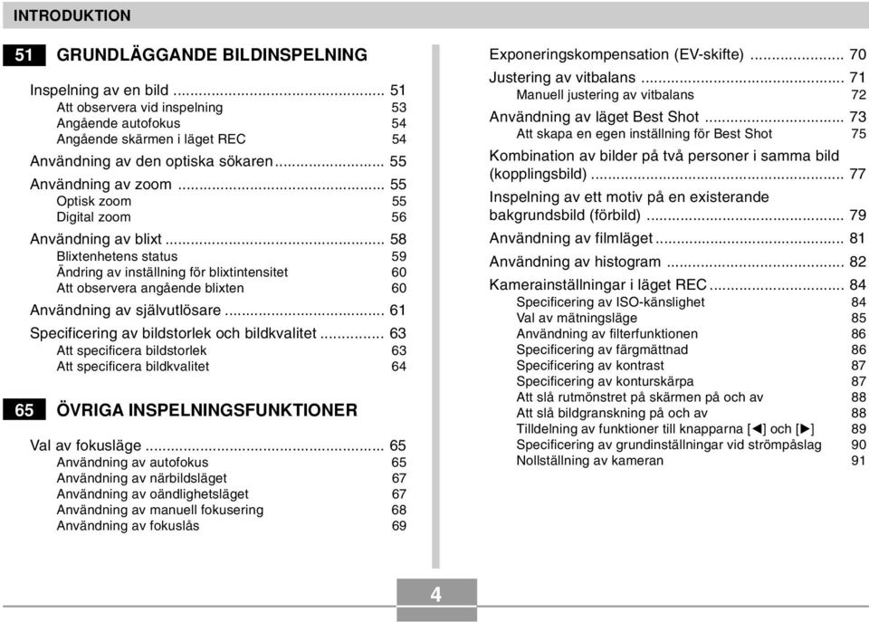 .. 58 Blixtenhetens status 59 Ändring av inställning för blixtintensitet 60 Att observera angående blixten 60 Användning av självutlösare... 61 Specificering av bildstorlek och bildkvalitet.