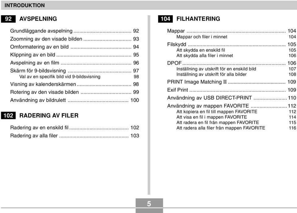 .. 100 102 RADERING AV FILER Radering av en enskild fil... 102 Radering av alla filer... 103 104 FILHANTERING Mappar... 104 Mappar och filer i minnet 104 Filskydd.