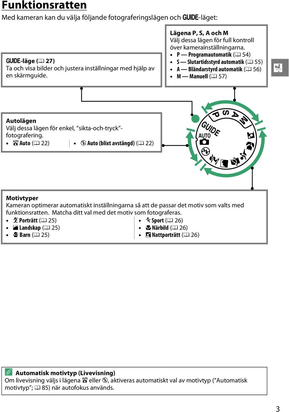 P Programautomatik (0 54) S Slutartidsstyrd automatik (0 55) A Bländarstyrd automatik (0 56) M Manuell (0 57) X Autolägen Välj dessa lägen för enkel, sikta-och-tryck - fotografering.