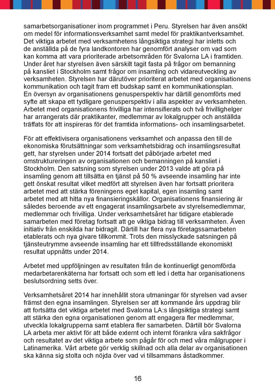 Svalorna LA i framtiden. Under året har styrelsen även särskilt tagit fasta på frågor om bemanning på kansliet i Stockholm samt frågor om insamling och vidareutveckling av verksamheten.