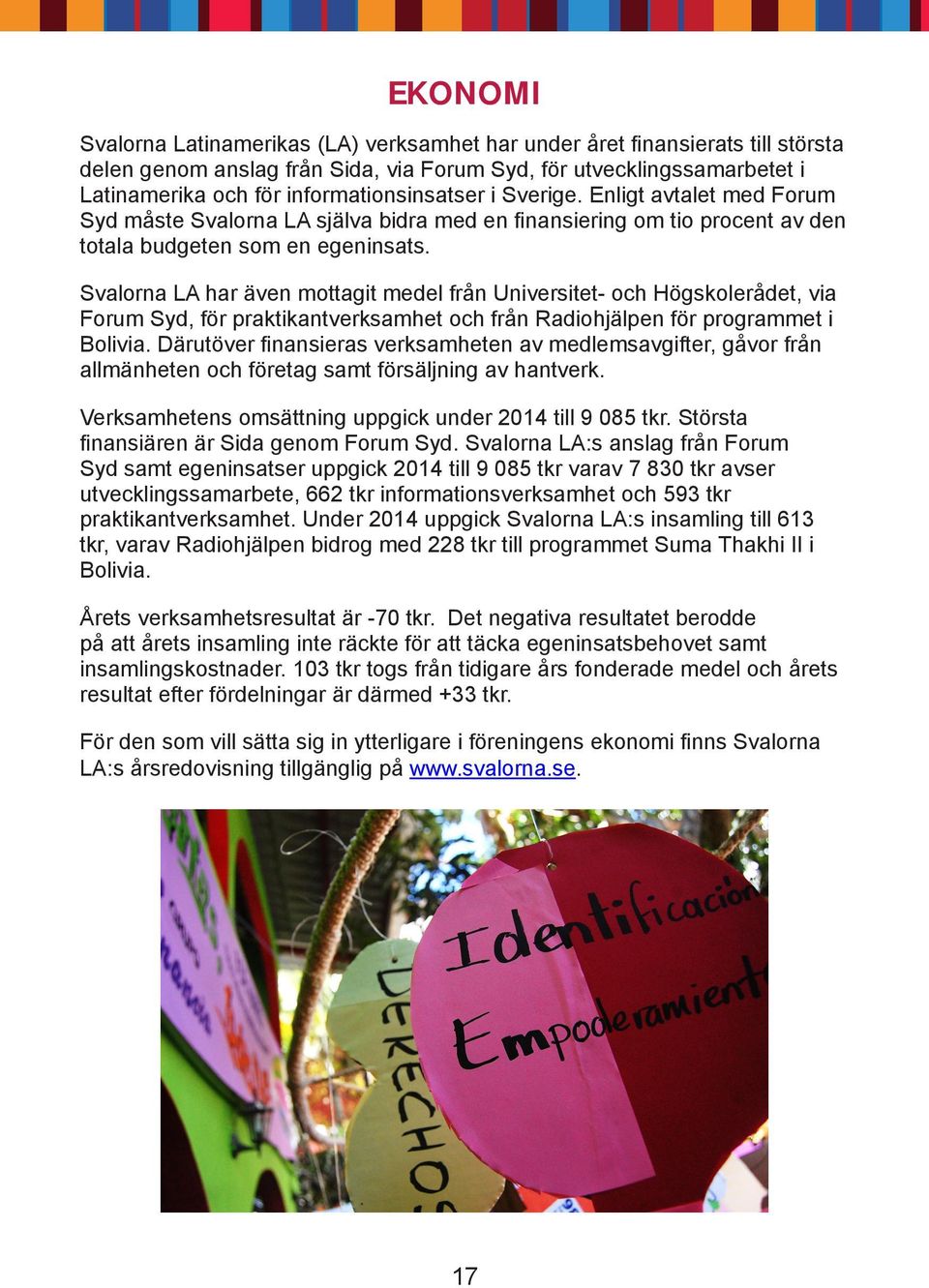 Svalorna LA har även mottagit medel från Universitet- och Högskolerådet, via Forum Syd, för praktikantverksamhet och från Radiohjälpen för programmet i Bolivia.