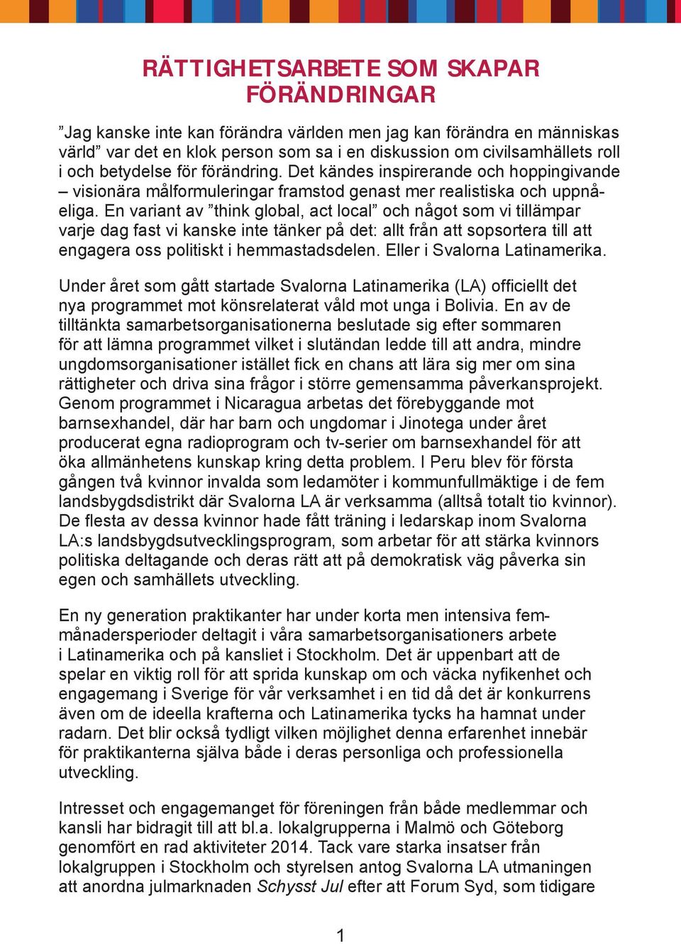 En variant av think global, act local och något som vi tillämpar varje dag fast vi kanske inte tänker på det: allt från att sopsortera till att engagera oss politiskt i hemmastadsdelen.