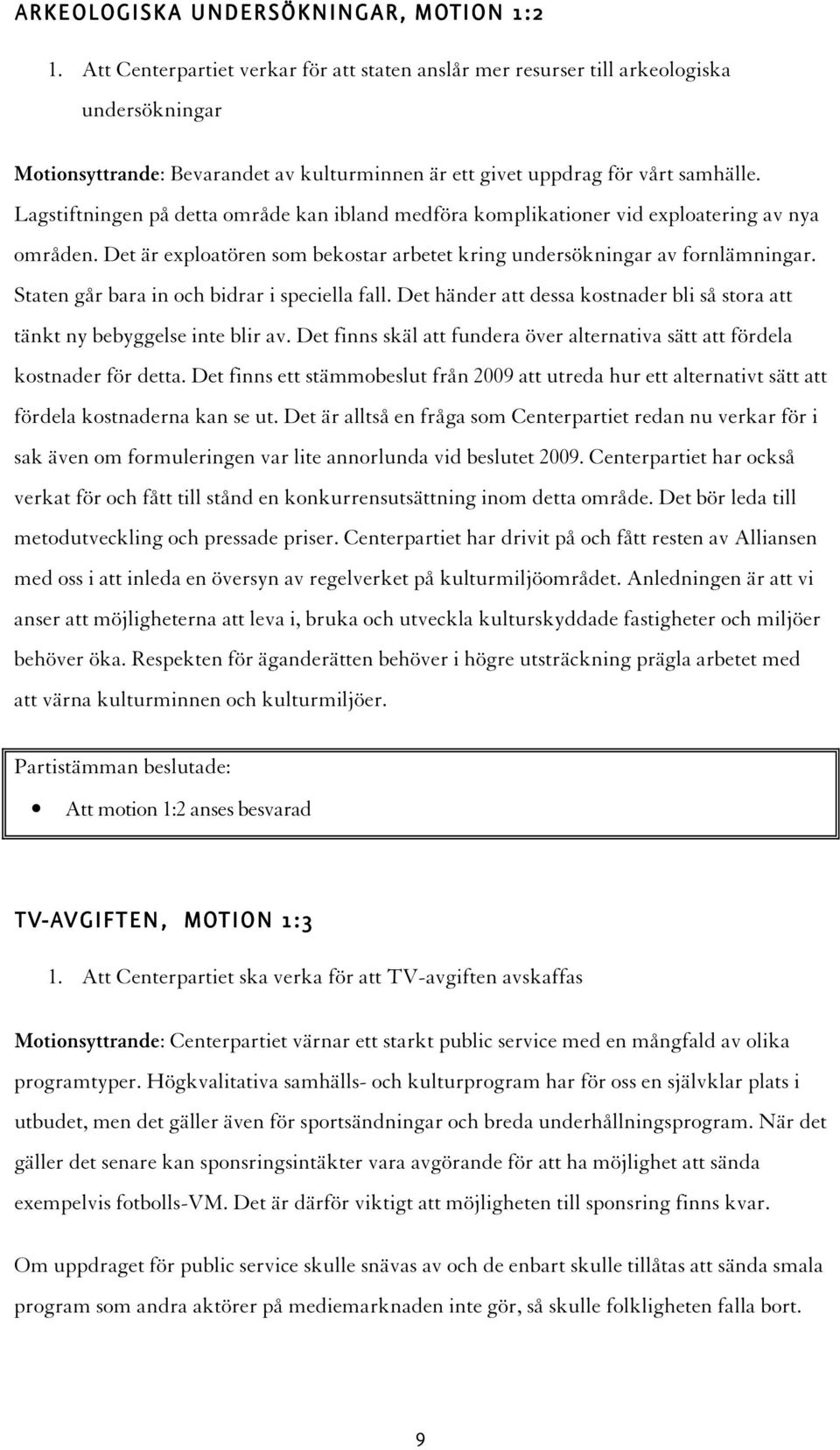 Lagstiftningen på detta område kan ibland medföra komplikationer vid exploatering av nya områden. Det är exploatören som bekostar arbetet kring undersökningar av fornlämningar.