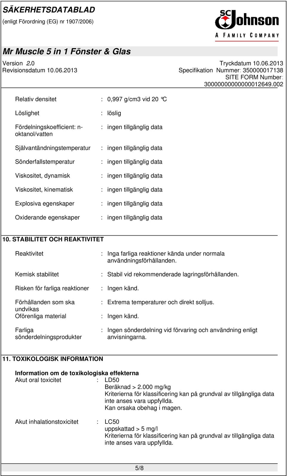 STABILITET OCH REAKTIVITET Reaktivitet Kemisk stabilitet Risken för farliga reaktioner Förhållanden som ska undvikas Oförenliga material Farliga sönderdelningsprodukter : Inga farliga reaktioner